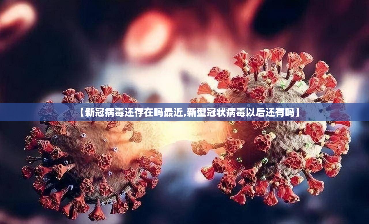 【新冠病毒还存在吗最近,新型冠状病毒以后还有吗】