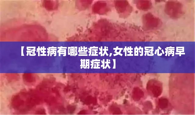 【冠性病有哪些症状,女性的冠心病早期症状】