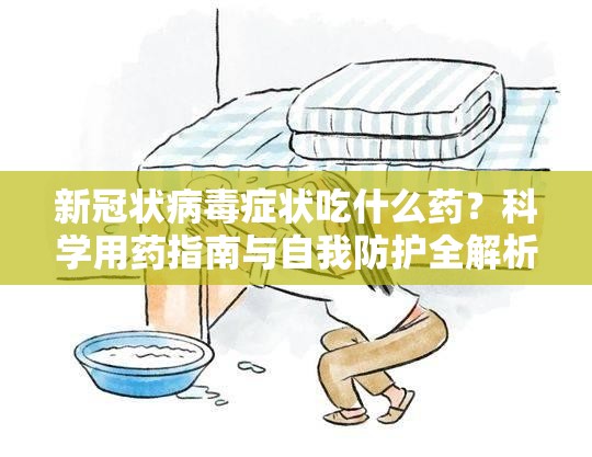新冠状病毒症状吃什么药？科学用药指南与自我防护全解析