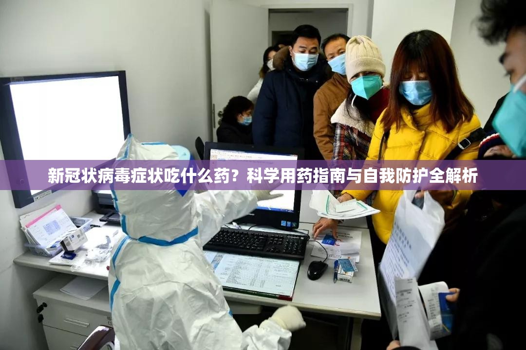 新冠状病毒症状吃什么药？科学用药指南与自我防护全解析