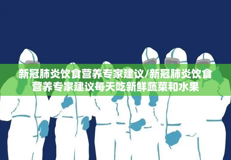 新冠肺炎饮食营养专家建议/新冠肺炎饮食营养专家建议每天吃新鲜蔬菜和水果