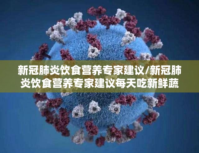 新冠肺炎饮食营养专家建议/新冠肺炎饮食营养专家建议每天吃新鲜蔬菜和水果