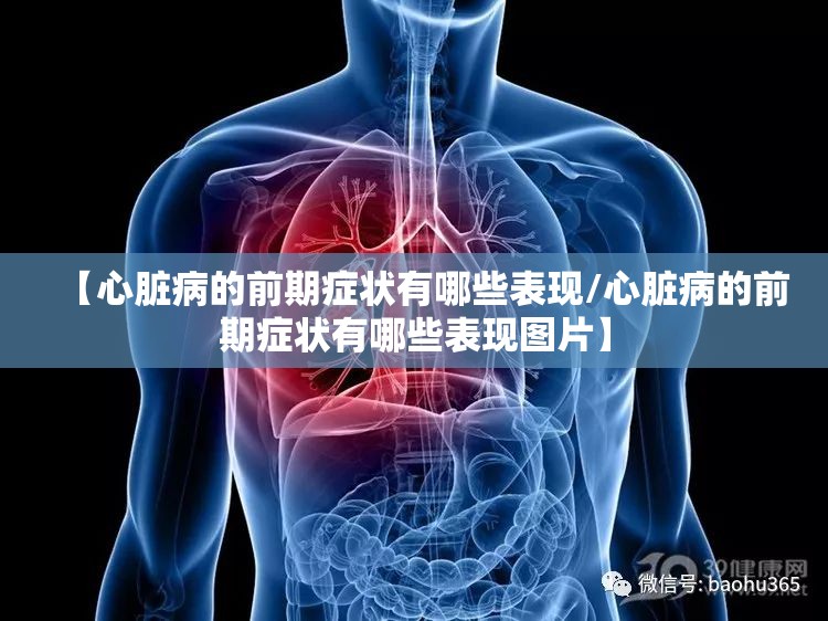 【心脏病的前期症状有哪些表现/心脏病的前期症状有哪些表现图片】