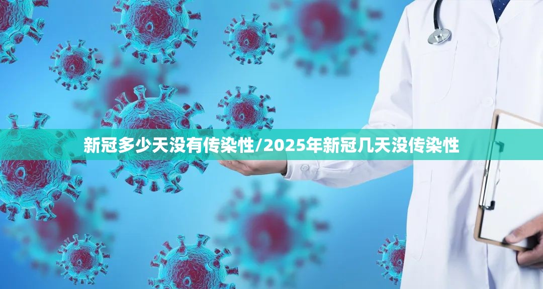 新冠多少天没有传染性/2025年新冠几天没传染性