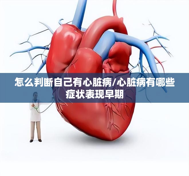 怎么判断自己有心脏病/心脏病有哪些症状表现早期