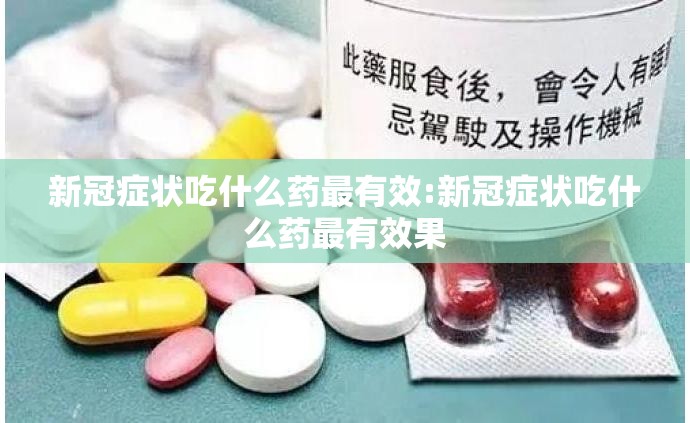 新冠症状吃什么药最有效:新冠症状吃什么药最有效果