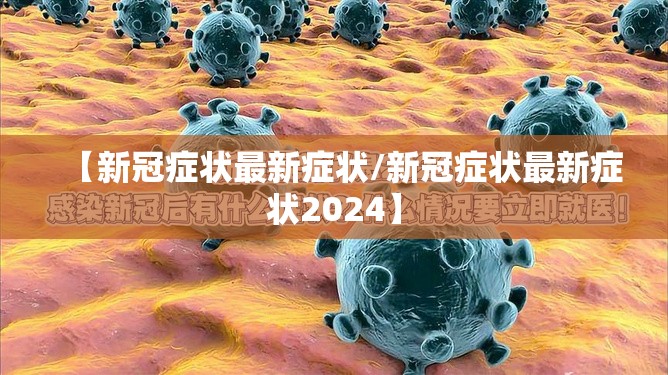 【新冠症状最新症状/新冠症状最新症状2024】