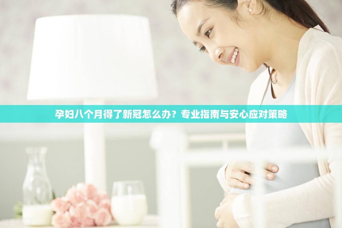 孕妇八个月得了新冠怎么办？专业指南与安心应对策略