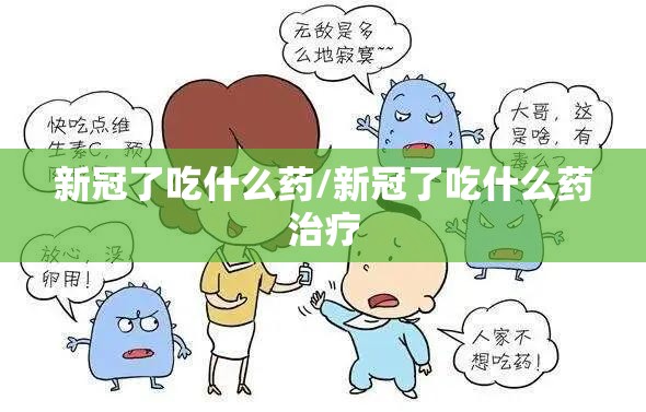 新冠了吃什么药/新冠了吃什么药治疗