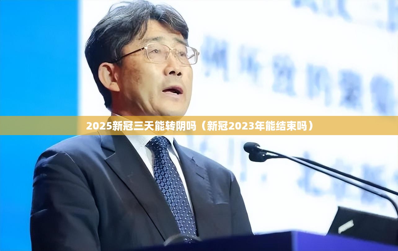 2025新冠三天能转阴吗（新冠2023年能结束吗）
