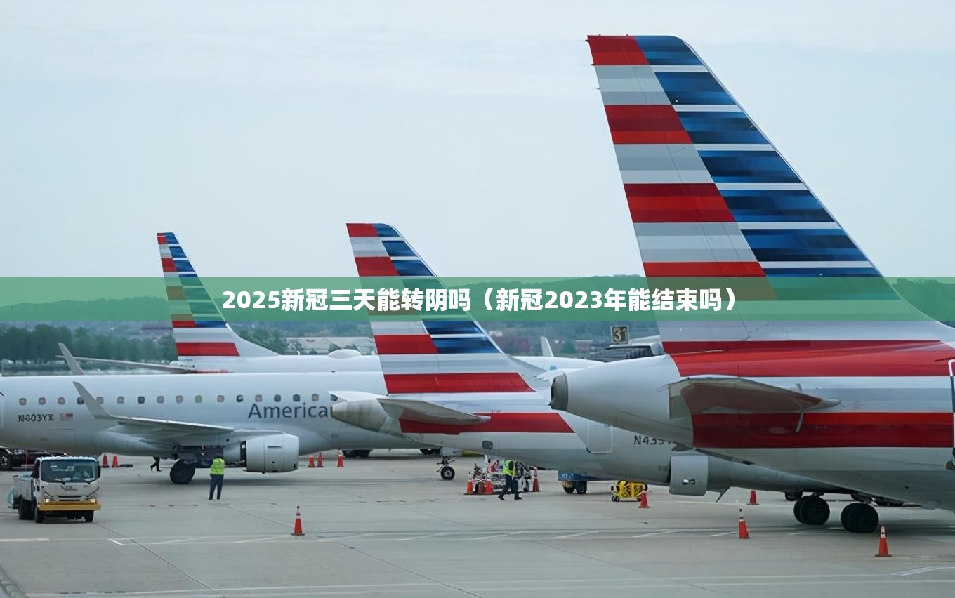 2025新冠三天能转阴吗（新冠2023年能结束吗）