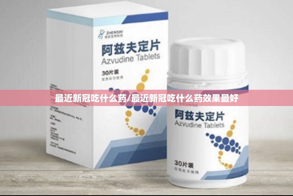 最近新冠吃什么药/最近新冠吃什么药效果最好