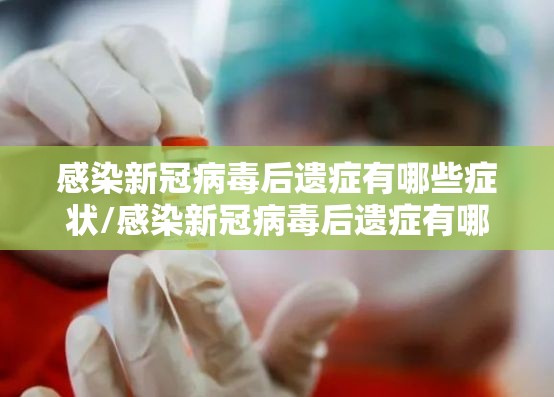 感染新冠病毒后遗症有哪些症状/感染新冠病毒后遗症有哪些