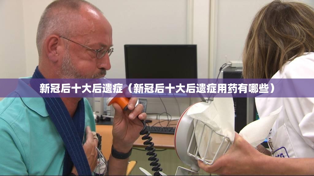 新冠后十大后遗症（新冠后十大后遗症用药有哪些）