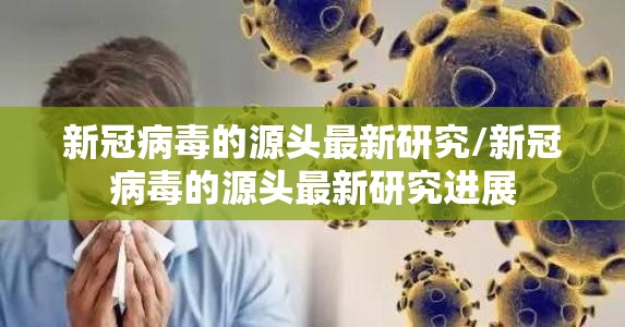新冠病毒的源头最新研究/新冠病毒的源头最新研究进展
