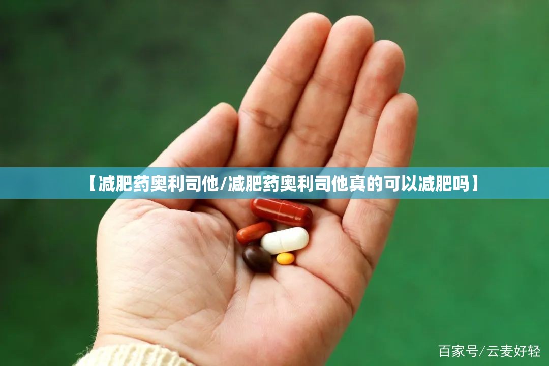 【减肥药奥利司他/减肥药奥利司他真的可以减肥吗】