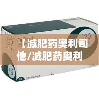 【减肥药奥利司他/减肥药奥利司他真的可以减肥吗】