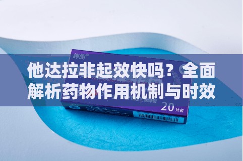 他达拉非起效快吗？全面解析药物作用机制与时效性，助你科学选择