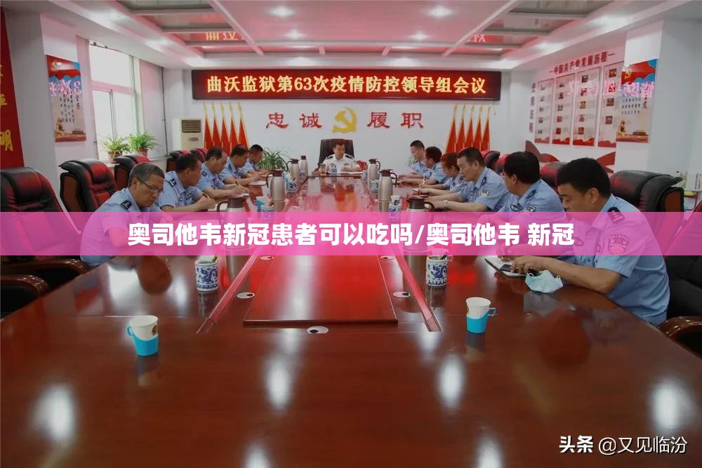 奥司他韦新冠患者可以吃吗/奥司他韦 新冠