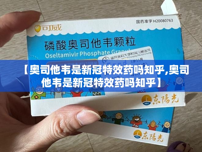 【奥司他韦是新冠特效药吗知乎,奥司他韦是新冠特效药吗知乎】