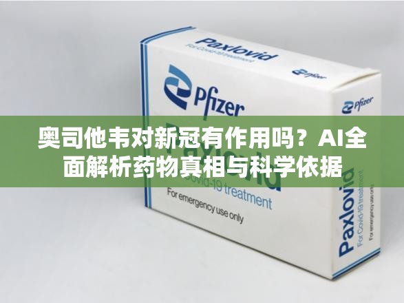 奥司他韦对新冠有作用吗？AI全面解析药物真相与科学依据