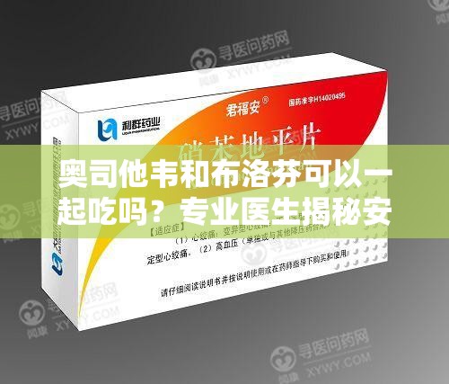 奥司他韦和布洛芬可以一起吃吗？专业医生揭秘安全用药指南