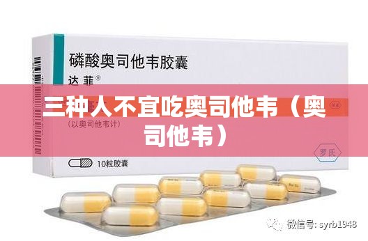 三种人不宜吃奥司他韦（奥司他韦）