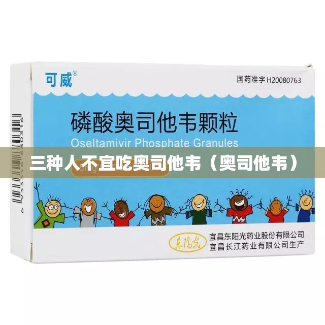三种人不宜吃奥司他韦（奥司他韦）
