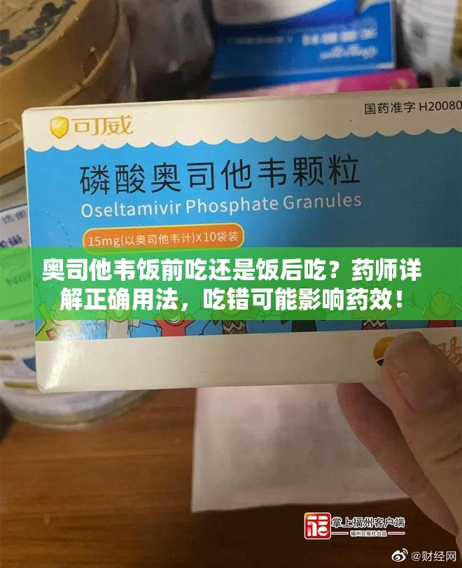 奥司他韦饭前吃还是饭后吃？药师详解正确用法，吃错可能影响药效！