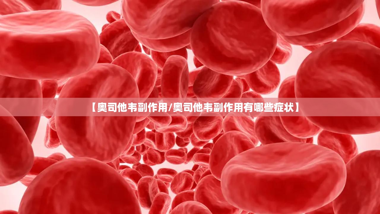 【奥司他韦副作用/奥司他韦副作用有哪些症状】