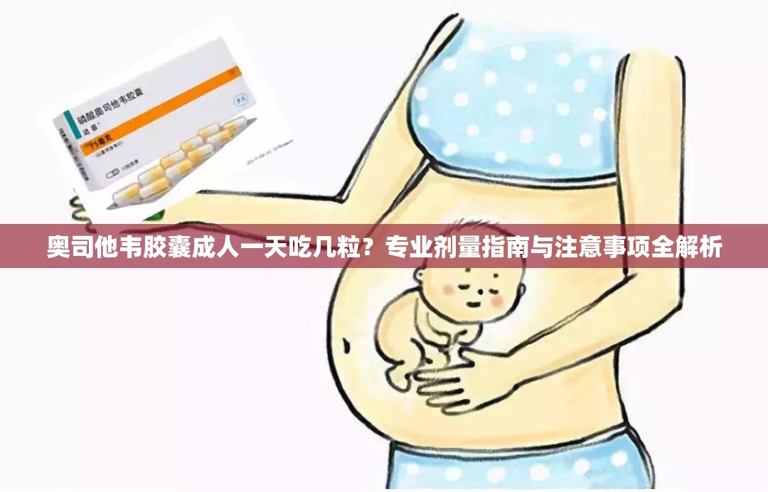 奥司他韦胶囊成人一天吃几粒？专业剂量指南与注意事项全解析