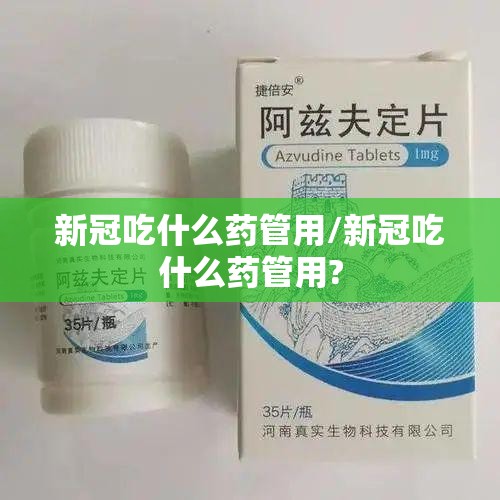 新冠吃什么药管用/新冠吃什么药管用?