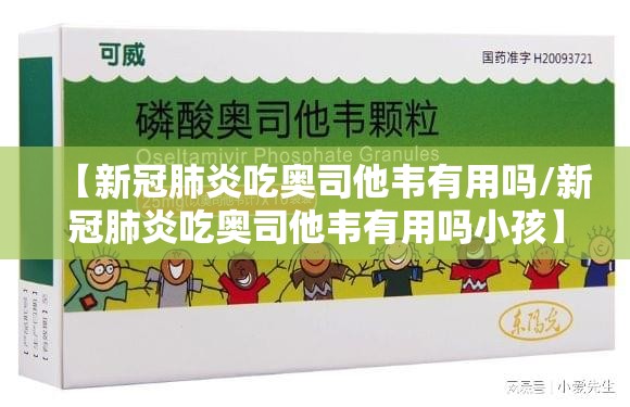 【新冠肺炎吃奥司他韦有用吗/新冠肺炎吃奥司他韦有用吗小孩】