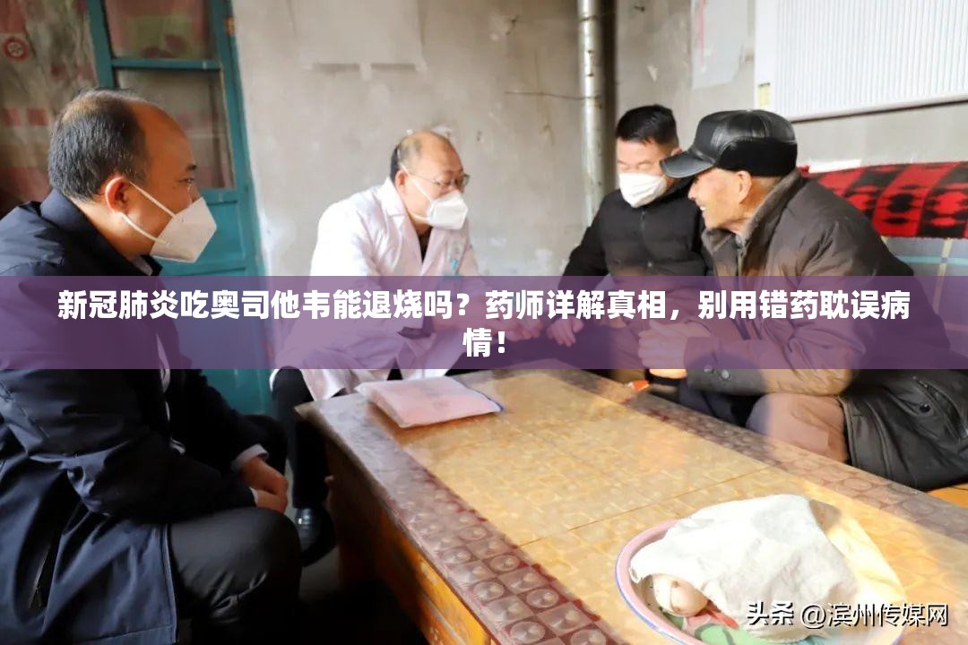 新冠肺炎吃奥司他韦能退烧吗？药师详解真相，别用错药耽误病情！