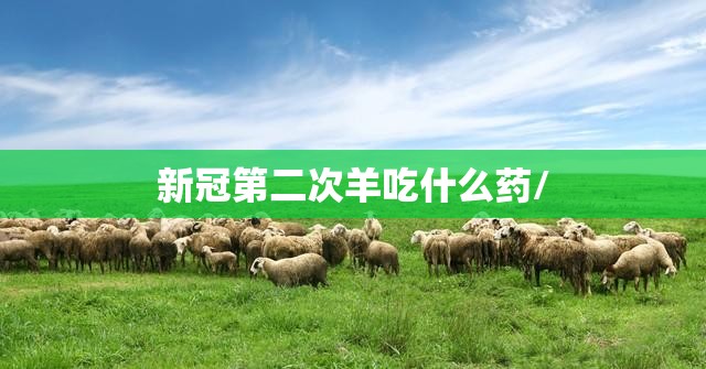 新冠第二次羊吃什么药/