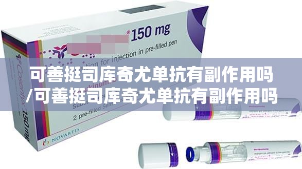 可善挺司库奇尤单抗有副作用吗/可善挺司库奇尤单抗有副作用吗打完人会变胖吗