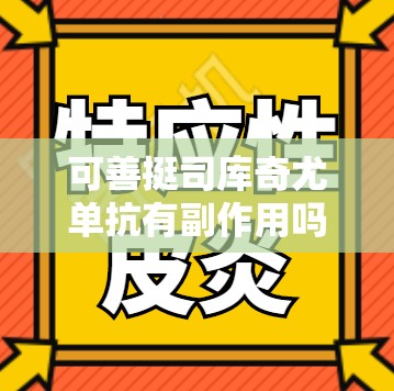 可善挺司库奇尤单抗有副作用吗/可善挺司库奇尤单抗有副作用吗打完人会变胖吗