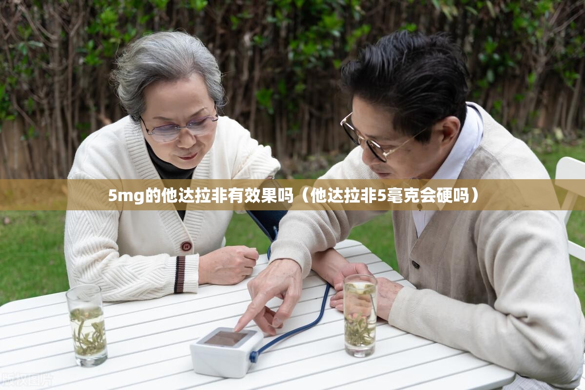 5mg的他达拉非有效果吗（他达拉非5毫克会硬吗）