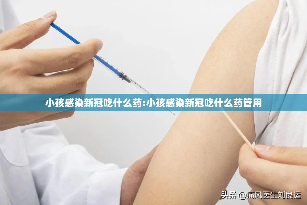 小孩感染新冠吃什么药:小孩感染新冠吃什么药管用