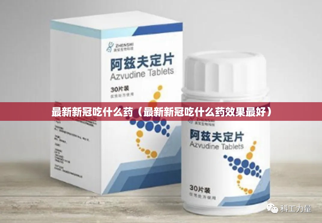 最新新冠吃什么药（最新新冠吃什么药效果最好）