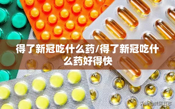 得了新冠吃什么药/得了新冠吃什么药好得快