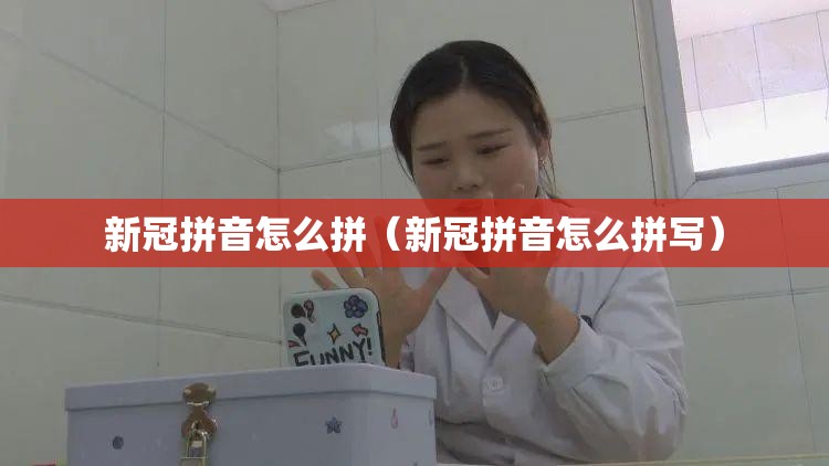 新冠拼音怎么拼（新冠拼音怎么拼写）