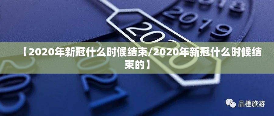 【2020年新冠什么时候结束/2020年新冠什么时候结束的】