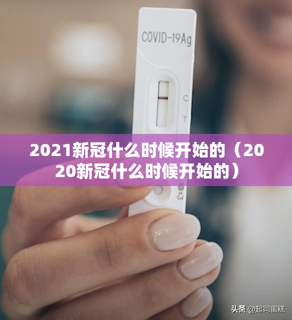 2021新冠什么时候开始的（2020新冠什么时候开始的）