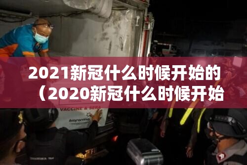 2021新冠什么时候开始的（2020新冠什么时候开始的）