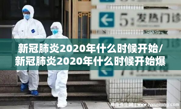 新冠肺炎2020年什么时候开始/新冠肺炎2020年什么时候开始爆发