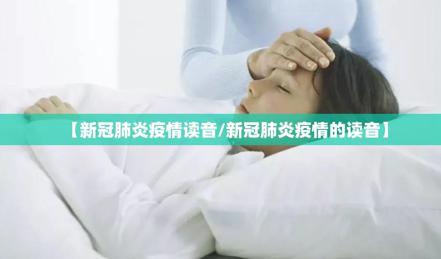 【新冠肺炎疫情读音/新冠肺炎疫情的读音】