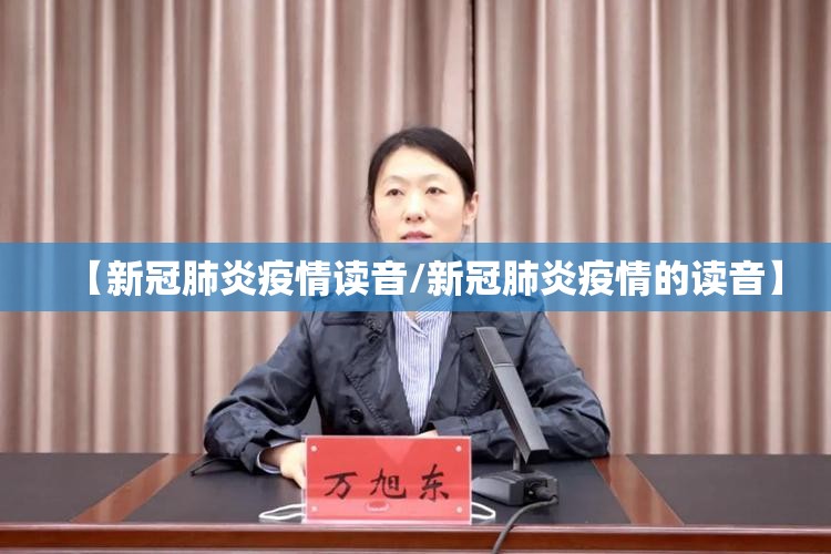 【新冠肺炎疫情读音/新冠肺炎疫情的读音】