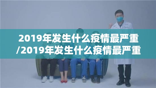 2019年发生什么疫情最严重/2019年发生什么疫情最严重呢