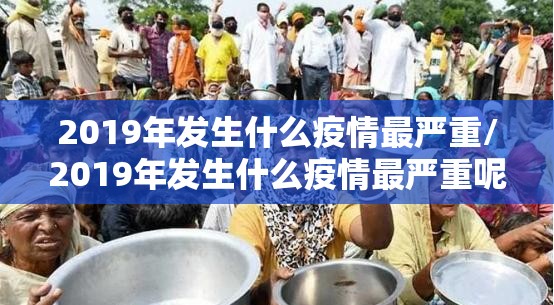 2019年发生什么疫情最严重/2019年发生什么疫情最严重呢